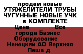 продам новые УТЯЖЕЛИТЕЛИ ТРУБЫ ЧУГУННЫЕ НОВЫЕ УЧК-720-24 в КОМПЛЕКТЕ › Цена ­ 30 000 - Все города Бизнес » Оборудование   . Ненецкий АО,Верхняя Пеша д.